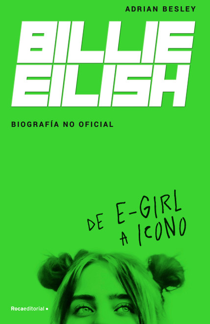 Billie Eilish: De E-Girl A Icono. La biografía no official / From e-Girl to Icon: The Unofficial Biography (Spanish Edition) by Adrian Besley, Jorge Rizzo, 9788418014932