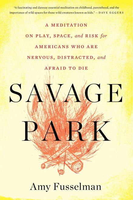 Savage Park (A Meditation on Play, Space, and Risk for Americans Who Are Nervous, Distracted, and Afraid to Die) by Amy Fusselman, 9780544570207