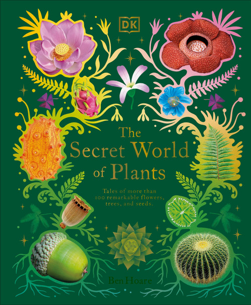 The Secret World of Plants (Tales of More Than 100 Remarkable Flowers, Trees, and Seeds) by Ben Hoare, 9780744059830