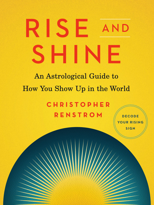 Rise and Shine (An Astrological Guide to How You Show Up in the World) by Christopher Renstrom, 9780525541103