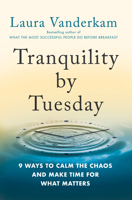 Tranquility by Tuesday (9 Ways to Calm the Chaos and Make Time for What Matters) by Laura Vanderkam, 9780593419007