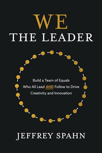 We the Leader: Build a Team of Equals Who All Lead AND Follow to Drive Creativity and Innovation by Jeffrey Spahn, 9781260474978