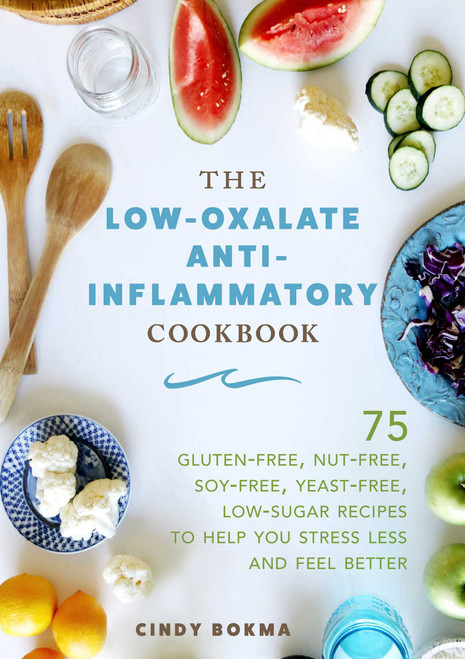 The Low-Oxalate Anti-Inflammatory Cookbook (75 Gluten-Free, Nut-Free, Soy-Free, Yeast-Free, Low-Sugar Recipes to Help You Stress Less and Feel Better) by Cindy Bokma, 9781510737198