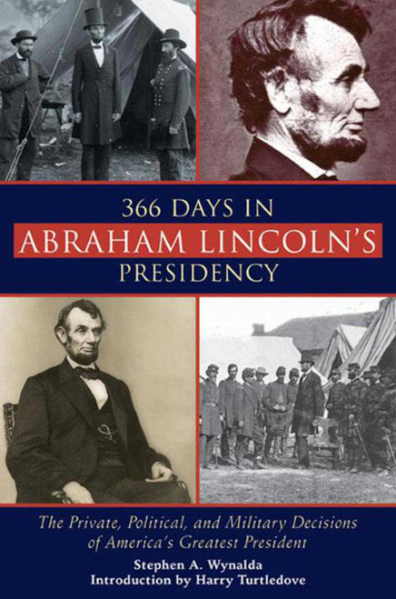 366 Days in Abraham Lincoln's Presidency (The Private, Political, and Military Decisions of America's Greatest President) - 9781628737516 by Stephen A. Wynalda, Harry Turtledove, 9781628737516