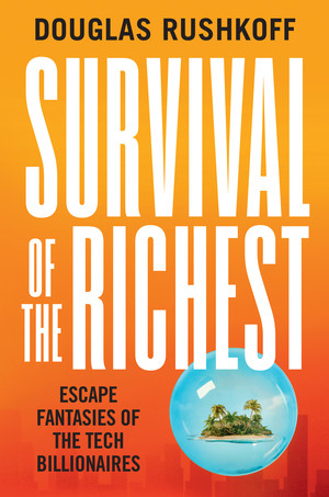 Survival of the Richest (Escape Fantasies of the Tech Billionaires) by Douglas Rushkoff, 9780393881066