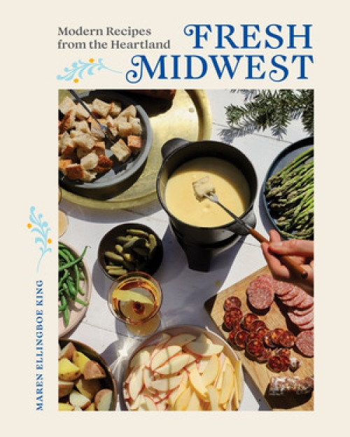 Fresh Midwest (Modern Recipes from the Heartland) by Maren Ellingboe King, 9781682686966