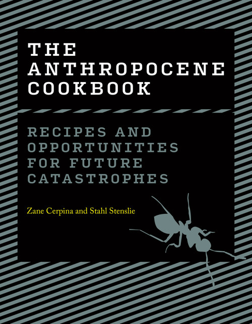 The Anthropocene Cookbook (Recipes and Opportunities for Future Catastrophes) by Zane Cerpina, Stahl Stenslie, 9780262047401