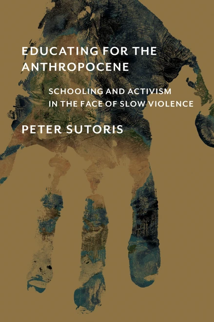 Educating for the Anthropocene (Schooling and Activism in the Face of Slow Violence) by Peter Sutoris, 9780262544177