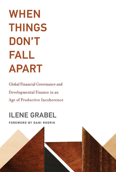 When Things Don't Fall Apart (Global Financial Governance and Developmental Finance in an Age of Productive Incoherence) by Ilene Grabel, Dani Rodrik, 9780262538527