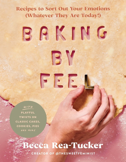 Baking by Feel (Recipes to Sort Out Your Emotions (Whatever They Are Today!)) by Becca Rea-Tucker, 9780063160040