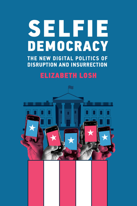 Selfie Democracy (The New Digital Politics of Disruption and Insurrection) by Elizabeth Losh, 9780262047050