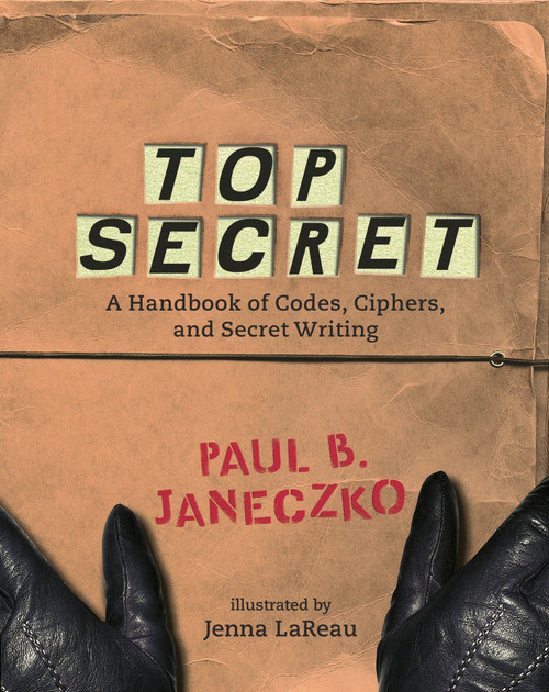 Top Secret (A Handbook of Codes, Ciphers and Secret Writing) by Paul B. Janeczko, Jenna LaReau, 9780763629724