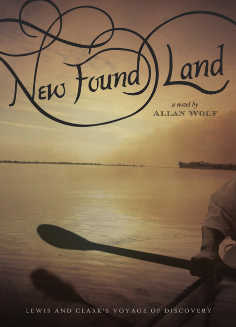 New Found Land (Lewis and Clark's Voyage of Discovery) by Allan Wolf, 9780763632885