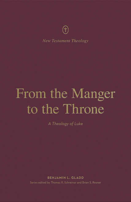 From the Manger to the Throne (A Theology of Luke) by Benjamin L. Gladd, Thomas R. Schreiner, Brian S. Rosner, 9781433575235