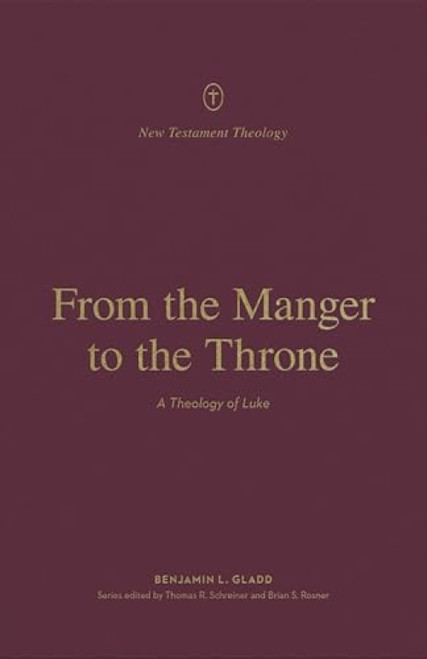 From the Manger to the Throne (A Theology of Luke) by Benjamin L. Gladd, Thomas R. Schreiner, Brian S. Rosner, 9781433575235