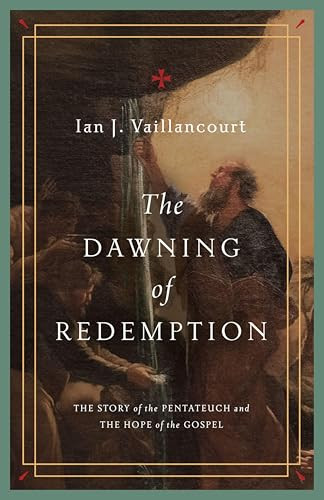 The Dawning of Redemption (The Story of the Pentateuch and the Hope of the Gospel) by Ian J. Vaillancourt, 9781433581229