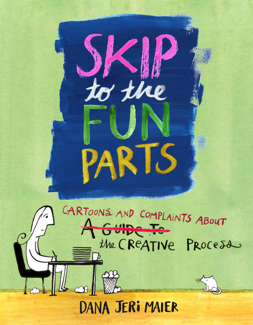 Skip to the Fun Parts (Cartoons and Complaints About the Creative Process) by Dana Jeri Maier, 9781524871611