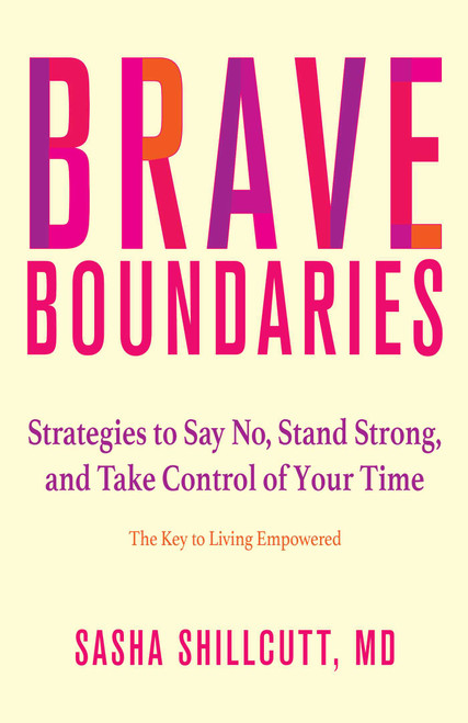 Brave Boundaries (Strategies to Say No, Stand Strong, and Take Control of Your Time: The Key to Living Empowered) by Sasha K.  Shillcutt, 9780757324192