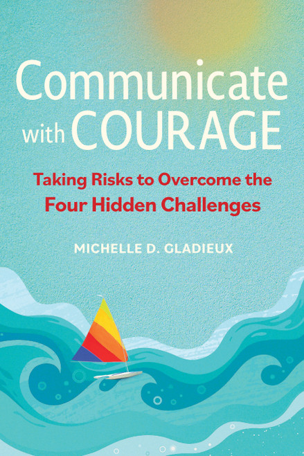 Communicate with Courage (Taking Risks to Overcome the Four Hidden Challenges) by Michelle D. Gladieux, 9781523003129