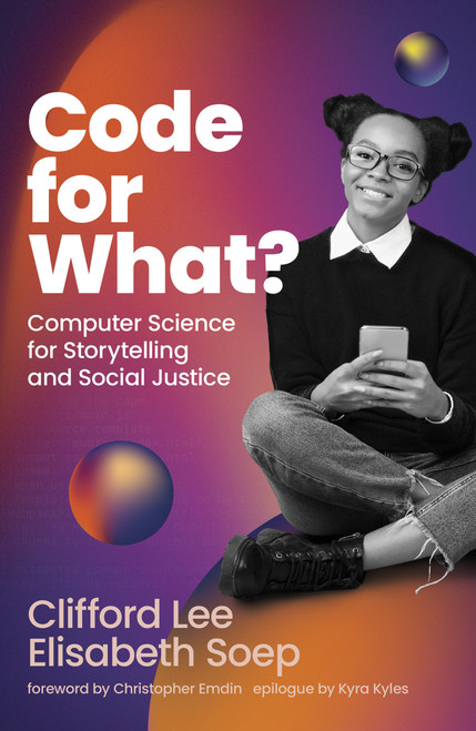 Code for What? (Computer Science for Storytelling and Social Justice) by Clifford Lee, Elisabeth Soep, Kyra Kyles, Christopher Emdin, 9780262047456