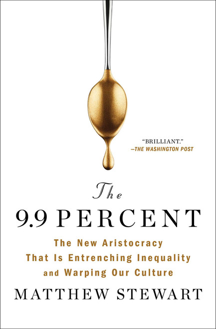 The 9.9 Percent (The New Aristocracy That Is Entrenching Inequality and Warping Our Culture) - 9781982114190 by Matthew Stewart, 9781982114190