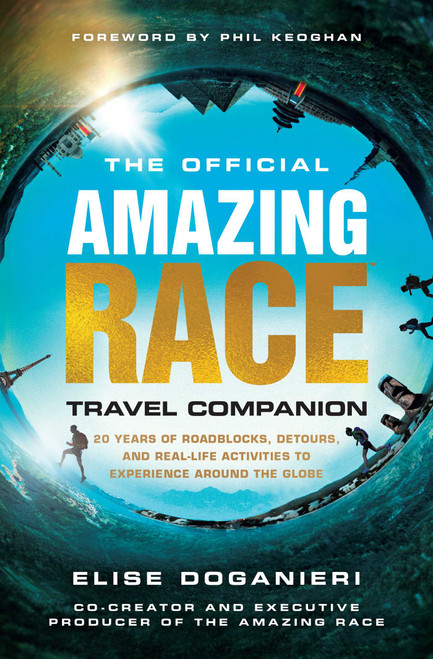 The Official Amazing Race Travel Companion (More Than 20 Years of Roadblocks, Detours, and Real-Life Activities to Experience Around the Globe) by Elise Doganieri, Phil Keoghan, 9781982177393