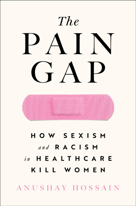 The Pain Gap (How Sexism and Racism in Healthcare Kill Women) - 9781982177799 by Anushay Hossain