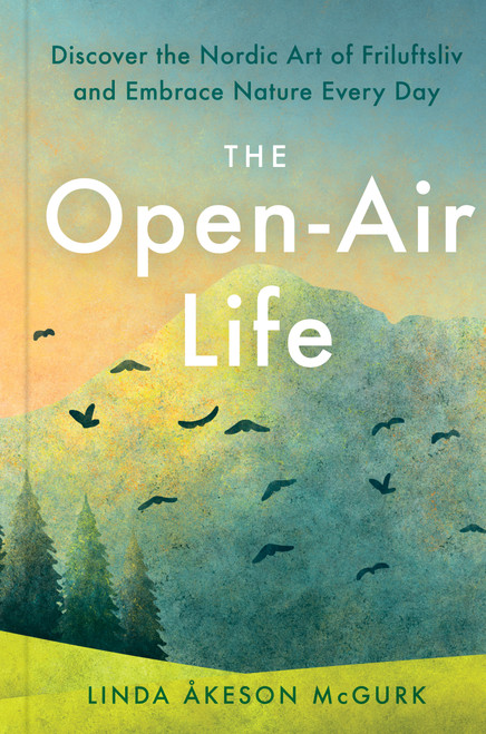The Open-Air Life (Discover the Nordic Art of Friluftsliv and Embrace Nature Every Day) by Linda Åkeson Mcgurk, 9780593420942