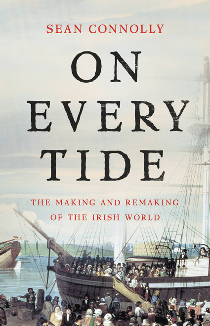 On Every Tide (The Making and Remaking of the Irish World) by Sean Connolly, 9780465093953