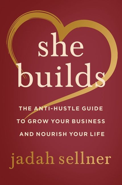 She Builds (The Anti-Hustle Guide to Grow Your Business and Nourish Your Life) by Jadah Sellner, 9780063135437