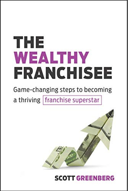 The Wealthy Franchisee (Game-Changing Steps to Becoming a Thriving Franchise Superstar) by Scott Greenberg, 9781642011241