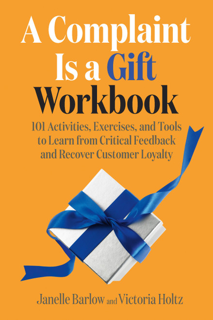 A Complaint Is a Gift Workbook (101 Activities, Exercises, and Tools to Learn from Critical Feedback and Recover Customer Loyalty) by Janelle Barlow, Victoria Holtz, 9781523002979