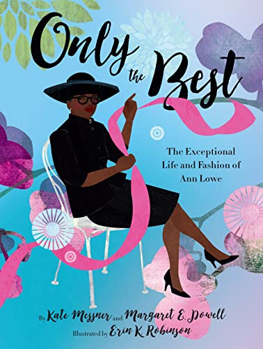 Only the Best (The Exceptional Life and Fashion of Ann Lowe) by Kate Messner, Margaret E. Powell, Erin Robinson, 9781452161600