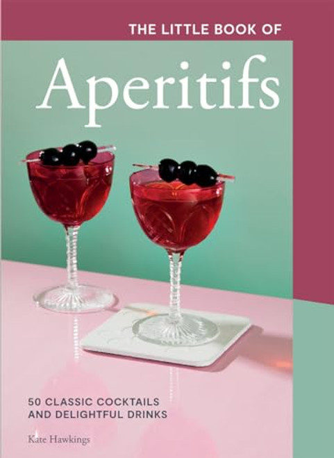The Little Book of Aperitifs (50 Classic Cocktails and Delightful Drinks) by Kate Hawkings, 9781787138797