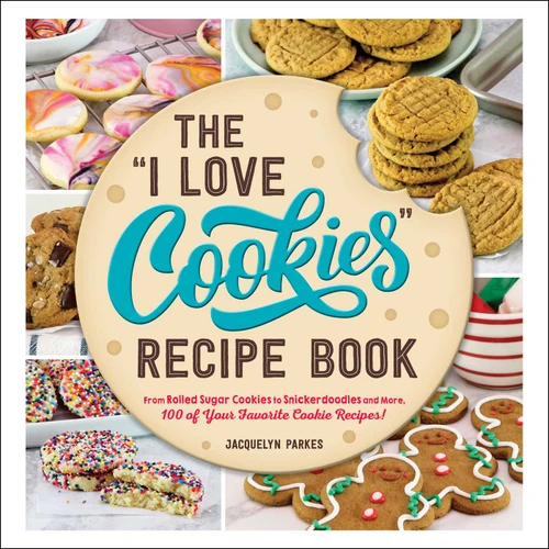 The "I Love Cookies" Recipe Book (From Rolled Sugar Cookies to Snickerdoodles and More, 100 of Your Favorite Cookie Recipes!) by Jacquelyn Parkes, 9781507220047