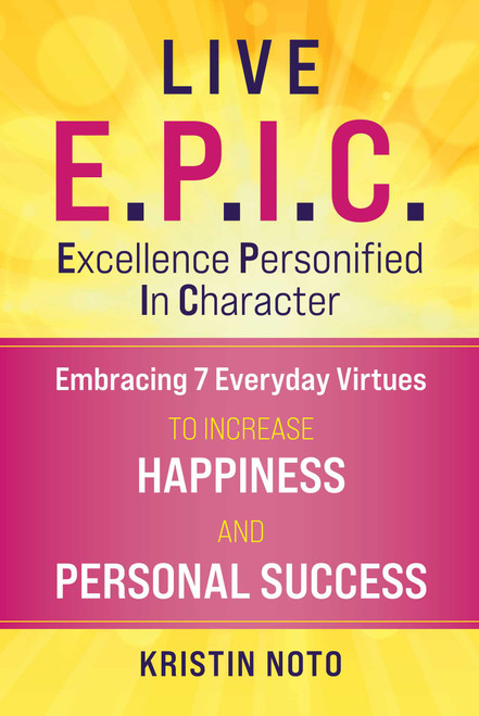 Live E.P.I.C. (Embracing 7 Everyday Virtues to Increase Happiness and Personal Success) by Kristin Noto, 9781510773370
