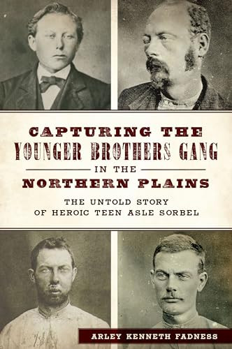 Capturing the Younger Brothers Gang in the Northern Plains (The Untold Story of Heroic Teen Asle Sorbel) by Arley Kenneth Fadness, 9781467152365