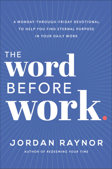 The Word Before Work (A Monday-Through-Friday Devotional to Help You Find Eternal Purpose in Your Daily Work) by Jordan Raynor, 9780593193112