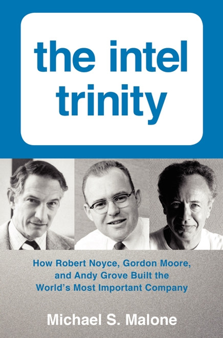 The Intel Trinity (How Robert Noyce, Gordon Moore, and Andy Grove Built the World's Most Important Company) by Michael S. Malone, 9780062226761