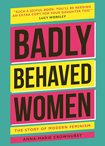 Badly Behaved Women (The History of Modern Feminism) by Anna-Marie Crowhurst, 9781802792362