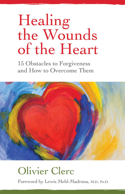 Healing the Wounds of the Heart (15 Obstacles to Forgiveness and How to Overcome Them) by Olivier Clerc, Lewis Mehl-Madrona, 9781644115985