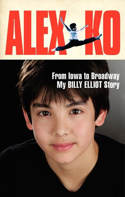 Alex Ko (From Iowa to Broadway, My Billy Elliot Story) by Alex Ko, 9780062236012