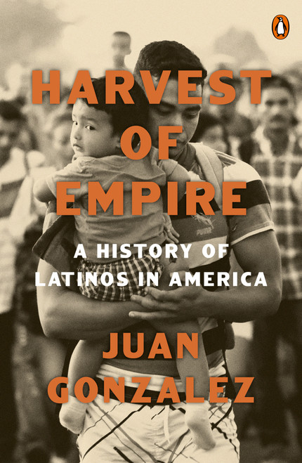Harvest of Empire (A History of Latinos in America: Second Revised and Updated Edition) by Juan Gonzalez, 9780143137436