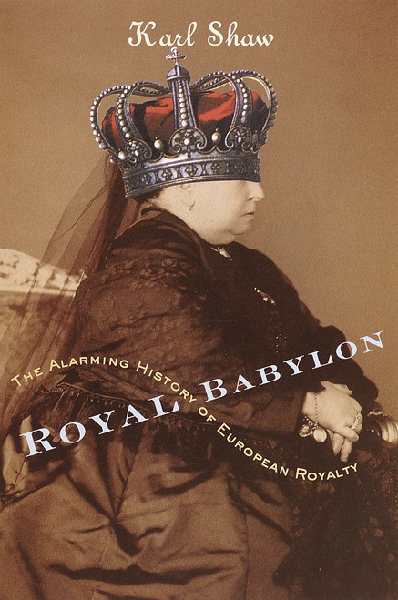 Royal Babylon (The Alarming History of European Royalty) by Karl Shaw, 9780767907552