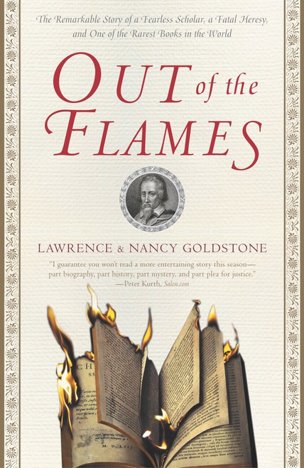 Out of the Flames (The Remarkable Story of a Fearless Scholar, a Fatal Heresy, and One of the Rarest Books in the World) by Lawrence Goldstone, Nancy Goldstone, 9780767908375
