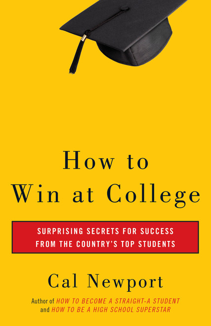 How to Win at College (Surprising Secrets for Success from the Country's Top Students) by Cal Newport, 9780767917872