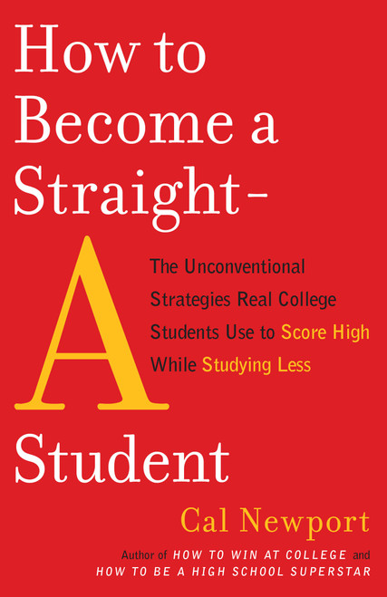 How to Become a Straight-A Student (The Unconventional Strategies Real College Students Use to Score High While Studying Less) by Cal Newport, 9780767922715