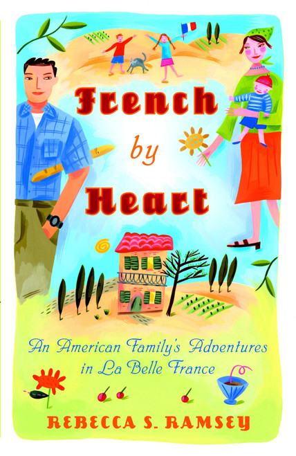 French By Heart (An American Family's Adventures in La Belle France) by Rebecca S. Ramsey, 9780767925228
