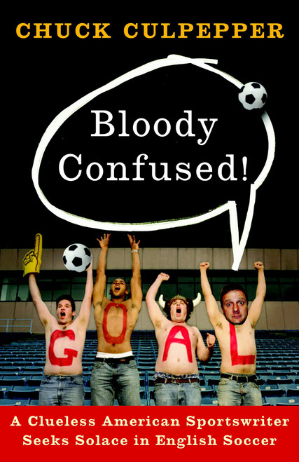 Bloody Confused! (A Clueless American Sportswriter Seeks Solace in English Soccer) by Chuck Culpepper, 9780767928083