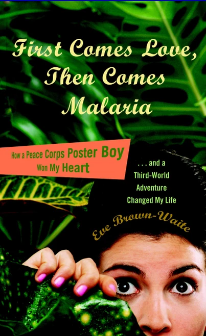 First Comes Love, then Comes Malaria (How a Peace Corps Poster Boy Won My Heart and a Third World Adventure Changed MyLife) by Eve Brown-Waite, 9780767929363